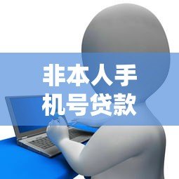 非本人手机号贷款平台风险解析与合法性探讨 非本人手机号贷款平台风险解析与合法性探讨