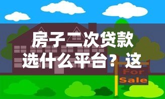 房子二次贷款选什么平台?这5类渠道最靠谱 房子二次贷款选什么平台?这5类渠道最靠谱