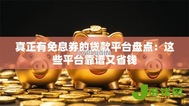 真正有免息券的贷款平台盘点:这些平台靠谱又省钱 真正有免息券的贷款平台盘点:这些平台靠谱又省钱
