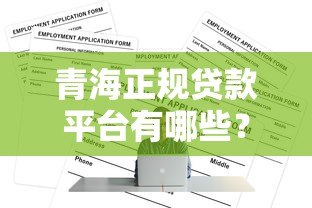青海正规贷款平台有哪些?靠谱渠道及申请条件解析 青海正规贷款平台有哪些?靠谱渠道及申请条件解析