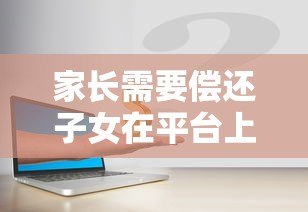 家长需要偿还子女在平台上的贷款吗?法律责任详解 家长需要偿还子女在平台上的贷款吗?法律责任详解