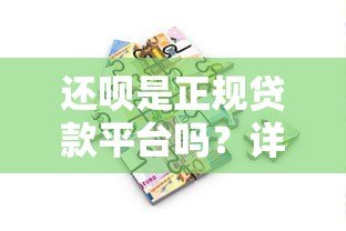 还呗是正规贷款平台吗?详细解析其特点与使用注意事项 还呗是正规贷款平台吗?详细解析其特点与使用注意事项