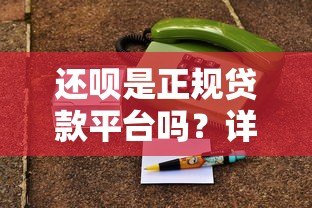 还呗是正规贷款平台吗?详细解析其特点与使用注意事项 还呗是正规贷款平台吗?详细解析其特点与使用注意事项