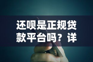 还呗是正规贷款平台吗?详细解析其特点与使用注意事项 还呗是正规贷款平台吗?详细解析其特点与使用注意事项