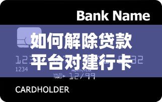 如何解除贷款平台对建行卡的自动扣款?详细步骤与注意事项 如何解除贷款平台对建行卡的自动扣款?详细步骤与注意事项