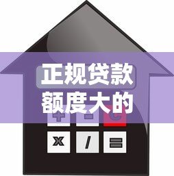 正规贷款额度大的平台推荐:安全高额借款渠道一览 正规贷款额度大的平台推荐:安全高额借款渠道一览