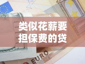 类似花薪要担保费的贷款平台有哪些？真实测评与避坑指南