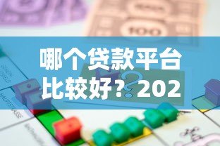 哪个贷款平台比较好?2023年靠谱借贷平台推荐与对比 哪个贷款平台比较好?2023年靠谱借贷平台推荐与对比