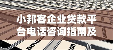 小邦客企业贷款平台电话咨询指南及申请流程详解