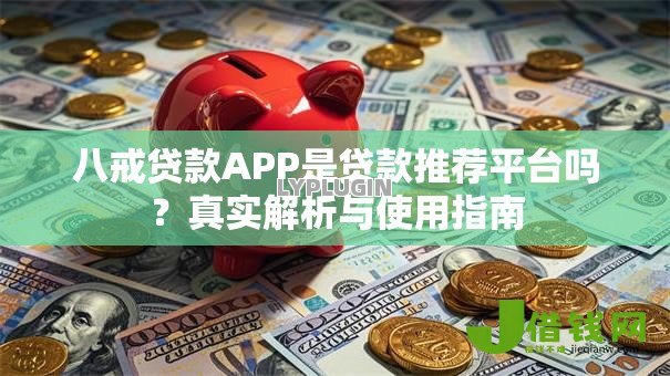 八戒贷款APP是贷款推荐平台吗?真实解析与使用指南 八戒贷款APP是贷款推荐平台吗?真实解析与使用指南
