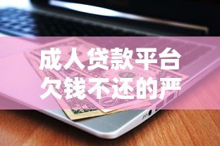 成人贷款平台欠钱不还的严重后果及应对方法 成人贷款平台欠钱不还的严重后果及应对方法