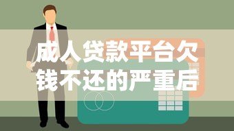 成人贷款平台欠钱不还的严重后果及应对方法 成人贷款平台欠钱不还的严重后果及应对方法