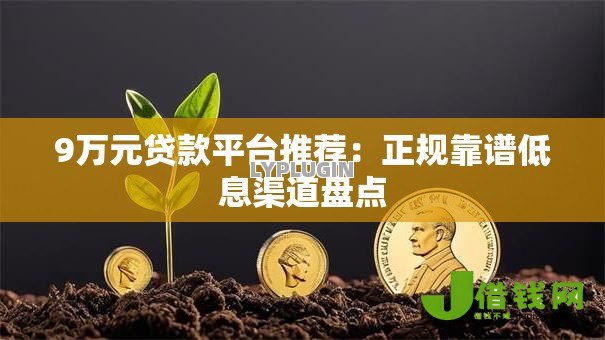 9万元贷款平台推荐：正规靠谱低息渠道盘点