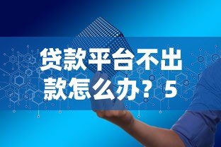 贷款平台不出款怎么办?5个实用解决方法帮你搞定 贷款平台不出款怎么办?5个实用解决方法帮你搞定