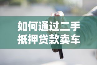 如何通过二手抵押贷款卖车平台快速变现？流程、风险与避坑指南