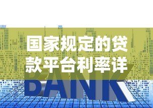 国家规定的贷款平台利率详解:合法范围与合规平台推荐 国家规定的贷款平台利率详解:合法范围与合规平台推荐