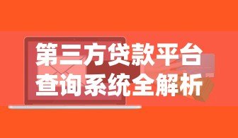 第三方贷款平台查询系统全解析:如何快速找到正规贷款渠道 第三方贷款平台查询系统全解析:如何快速找到正规贷款渠道