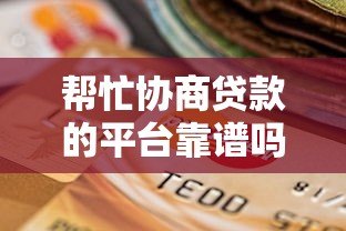帮忙协商贷款的平台靠谱吗?揭秘协商贷款背后的真相 帮忙协商贷款的平台靠谱吗?揭秘协商贷款背后的真相