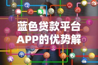 蓝色贷款平台APP的优势解析与使用攻略
