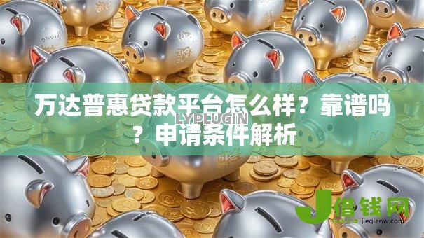 万达普惠贷款平台怎么样？靠谱吗？申请条件解析