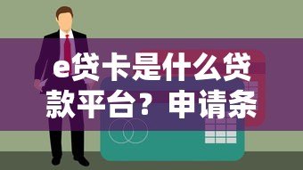 e贷卡是什么贷款平台?申请条件、利率、靠谱性全面解析 e贷卡是什么贷款平台?申请条件、利率、靠谱性全面解析