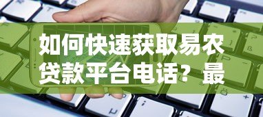 如何快速获取易农贷款平台电话？最新下载方式与联系方式解析