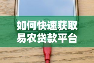 如何快速获取易农贷款平台电话？最新下载方式与联系方式解析