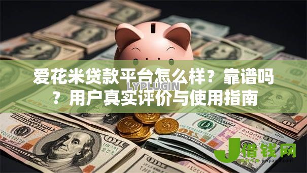 爱花米贷款平台怎么样?靠谱吗?用户真实评价与使用指南 爱花米贷款平台怎么样?靠谱吗?用户真实评价与使用指南