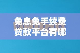 免息免手续费贷款平台有哪些？真实情况解析