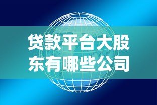 贷款平台大股东有哪些公司?深度解析股东背景 贷款平台大股东有哪些公司?深度解析股东背景