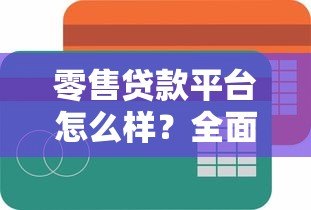 零售贷款平台怎么样?全面解析优缺点及选择技巧 零售贷款平台怎么样?全面解析优缺点及选择技巧