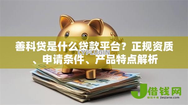 善科贷是什么贷款平台？正规资质、申请条件、产品特点解析