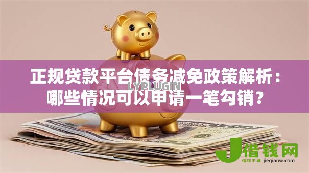 正规贷款平台债务减免政策解析:哪些情况可以申请一笔勾销? 正规贷款平台债务减免政策解析:哪些情况可以申请一笔勾销?