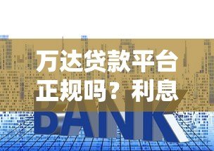 万达贷款平台正规吗?利息高不高?申请流程详解 万达贷款平台正规吗?利息高不高?申请流程详解