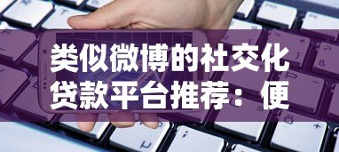 类似微博的社交化贷款平台推荐:便捷、透明、高效借款新选择 类似微博的社交化贷款平台推荐:便捷、透明、高效借款新选择