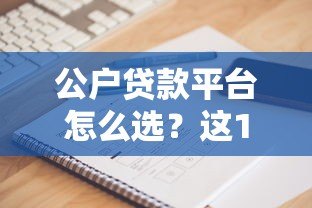 公户贷款平台怎么选?这10个要点帮你避坑 公户贷款平台怎么选?这10个要点帮你避坑