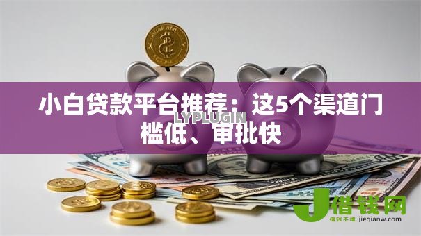 小白贷款平台推荐：这5个渠道门槛低、审批快