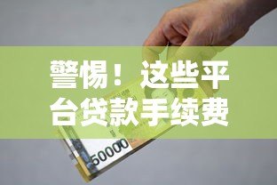 警惕!这些平台贷款手续费高得吓人,借款人必看避坑指南 警惕!这些平台贷款手续费高得吓人,借款人必看避坑指南