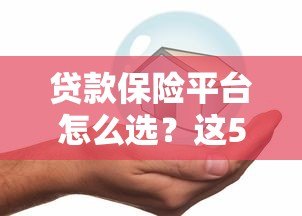 贷款保险平台怎么选?这5大要点帮你避坑省钱 贷款保险平台怎么选?这5大要点帮你避坑省钱