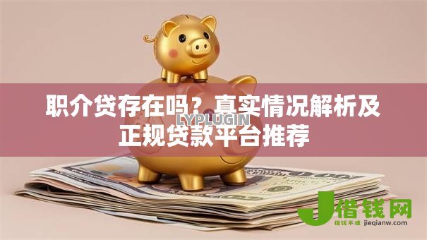 职介贷存在吗?真实情况解析及正规贷款平台推荐 职介贷存在吗?真实情况解析及正规贷款平台推荐