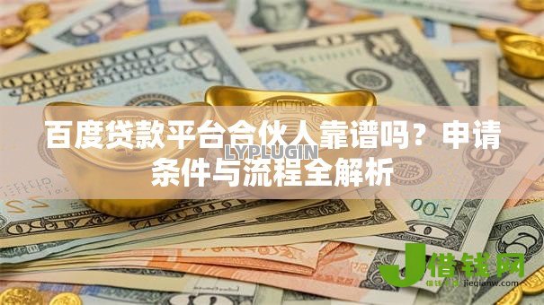 百度贷款平台合伙人靠谱吗?申请条件与流程全解析 百度贷款平台合伙人靠谱吗?申请条件与流程全解析