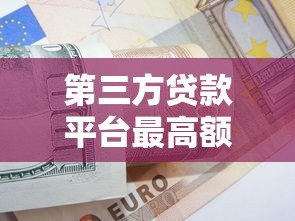 第三方贷款平台最高额度解析及申请技巧
