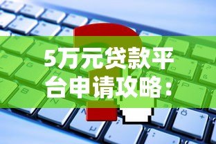 5万元贷款平台申请攻略:快速下款技巧与注意事项 5万元贷款平台申请攻略:快速下款技巧与注意事项