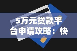 5万元贷款平台申请攻略:快速下款技巧与注意事项 5万元贷款平台申请攻略:快速下款技巧与注意事项