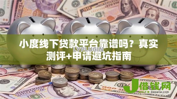 小度线下贷款平台靠谱吗?真实测评+申请避坑指南 小度线下贷款平台靠谱吗?真实测评+申请避坑指南