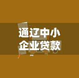 通辽中小企业贷款平台官网:快速融资解决方案与申请指南 通辽中小企业贷款平台官网:快速融资解决方案与申请指南