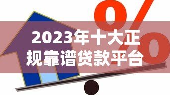 2023年十大正规靠谱贷款平台推荐：安全借贷首选这些平台！