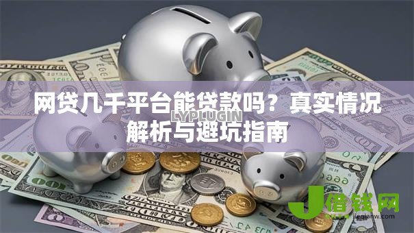 网贷几千平台能贷款吗?真实情况解析与避坑指南 网贷几千平台能贷款吗?真实情况解析与避坑指南