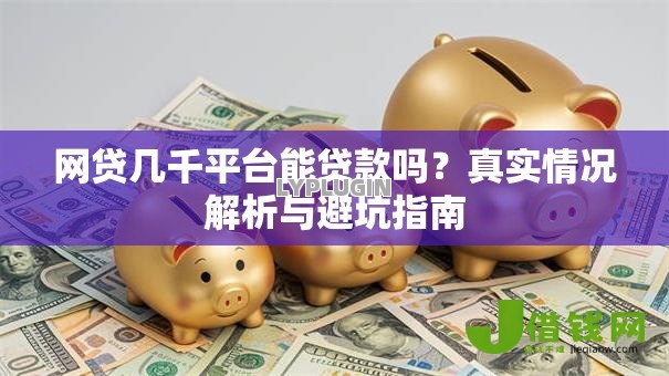 网贷几千平台能贷款吗?真实情况解析与避坑指南 网贷几千平台能贷款吗?真实情况解析与避坑指南