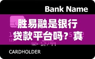胜易融是银行贷款平台吗?真实情况解析 胜易融是银行贷款平台吗?真实情况解析